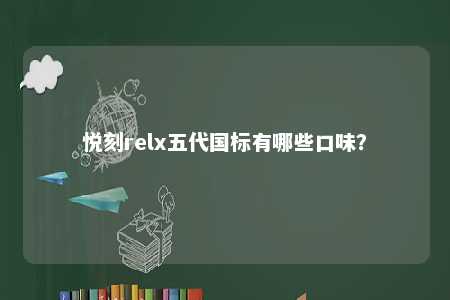 悦刻relx五代国标有哪些口味？ 